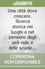 Una città dove crescere. Ricerca storica nei luoghi e nel pensiero degli asili nido e delle scuole dell'infanzia del comune di Verona libro