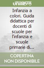 Infanzia a colori. Guida didattica per docenti di scuole per l'infanzia e scuole primarie di secondo grado libro