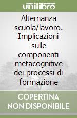 Alternanza scuola/lavoro. Implicazioni sulle componenti metacognitive dei processi di formazione libro
