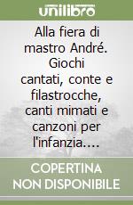 Alla fiera di mastro André. Giochi cantati, conte e filastrocche, canti mimati e canzoni per l'infanzia. Ricorrenze e tradizioni. Con 2 CD