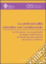 Le professionalità educative nel cambiamento. La formazione come opportunità di sviluppo nell'esperienza dei servizi alla primi infanzia del comune di Firenze libro