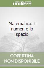 Matematica. I numeri e lo spazio libro