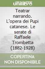 Teatrar narrando. L'opera dei Pupi catanese. Le serate di Raffaele Trombetta (1882-1928) libro