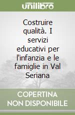 Costruire qualità. I servizi educativi per l'infanzia e le famiglie in Val Seriana libro