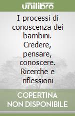 I processi di conoscenza dei bambini. Credere, pensare, conoscere. Ricerche e riflessioni libro