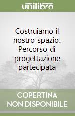 Costruiamo il nostro spazio. Percorso di progettazione partecipata libro