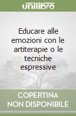 Educare alle emozioni con le artiterapie o le tecniche espressive libro