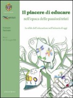 Il piacere di educare nell'epoca delle passioni tristi. Le sfide dell'educazione nell'infanzia di oggi libro