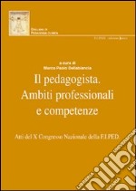 Il pedagogista. Ambiti professionali e competenze. Atti del X° Congresso Nazionale della F.I.PED. libro