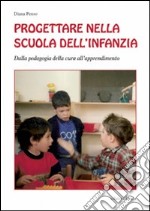 Progettare nella scuola dell'infanzia. Dalla pedagogia della cura all'apprendimento libro