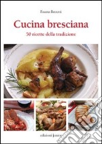 Cucina bresciana. 50 ricette della tradzione libro