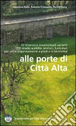 Alle porte di Città Alta. 33 itinerari e innumerevoli varianti 106 strade, scalette, sentieri, funicolari per salire libro