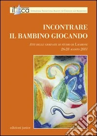 Incontrare il bambino giocando. Atti delle Giornate di studio di Lavarone libro