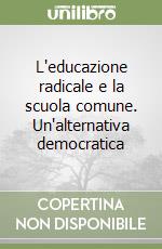 L'educazione radicale e la scuola comune. Un'alternativa democratica libro