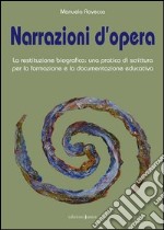 Narrazioni d'opera. La restituzione biografica: una pratica di scrittura per la formazione e la documentazione educativa libro