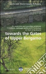 Towards the gates of upper Bergamo. 33 itineraries and countless variations, 113 strets, stairways, paths and 2 funiculars on foot or by bicycle libro