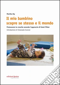 Il mio bambino scopre se stesso e il mondo. Promuovere la crescita secondo l'approccio di Emmi Pikler libro
