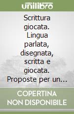 Scrittura giocata. Lingua parlata, disegnata, scritta e giocata. Proposte per un laboratorio di scrittura nella scuola dell'infanzia e primaria libro