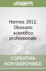 Hermes 2012. Glossario scientifico professionale libro