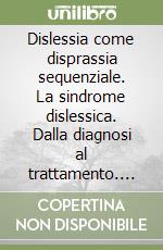 Dislessia come disprassia sequenziale. La sindrome dislessica. Dalla diagnosi al trattamento. Le pratiche ecologico-dinamiche libro