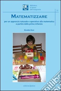 Matematizzare. Per un approccio naturale e operativo alla matematica a partire dalla prima infanzia libro