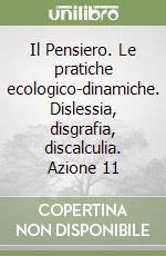 Il Pensiero. Le pratiche ecologico-dinamiche. Dislessia, disgrafia, discalculia. Azione 11 libro