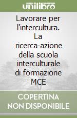 Lavorare per l'intercultura. La ricerca-azione della scuola interculturale di formazione MCE libro