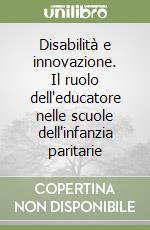 Disabilità e innovazione. Il ruolo dell'educatore nelle scuole dell'infanzia paritarie libro