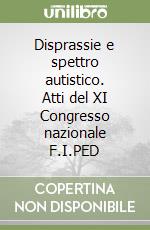 Disprassie e spettro autistico. Atti del XI Congresso nazionale F.I.PED libro