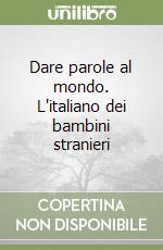 Dare parole al mondo. L'italiano dei bambini stranieri libro