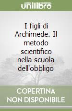 I figli di Archimede. Il metodo scientifico nella scuola dell'obbligo libro