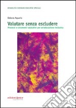 Valutare senza escludere. Processi e strumenti valutativi per un'educazione inclusiva