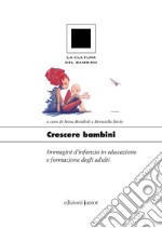 Crescere bambini. Immagini d'infanzia in educazione e formazione degli adulti libro