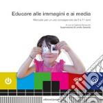 Educare alle immagini e ai media. Manuale per un uso consapevole da 0 a 11 anni libro