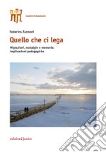 Quello che ci lega. Migrazioni, nostalgie e memoria: implicazioni pedagogiche libro