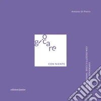 Giocare con niente. Esperienze autonome con oggetti e cose «impertinenti» libro