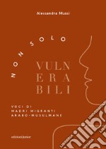 Non solo vulnerabili. Voci di madri migranti arabo-musulmane