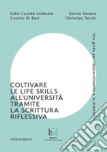 Coltivare le life skills all'università tramite la scrittura riflessiva. Una guida per l'apprendimento e la didattica libro