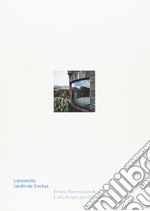 Lanzarote, Jardín de Cactus. Premio Internazionale Carlo Scarpa per il Giardino 2017. Ediz. illustrata