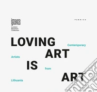 Loving art is art. Contemporary artists from Lithuania. Ediz. inglese, italiana e lituana libro
