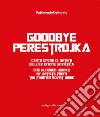 Goodbye Perestrojka. Cento opere di artisti dell'ex Unione Sovietica-One hundred works by artists from the former Soviet Union libro
