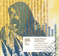 Amid desert and future. Contemporary artists from the United Arab Emirates and Bahrain. Ediz. italiana e inglese libro