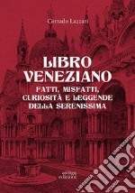 Libro veneziano. Fatti, misfatti, curiosità e leggende della Serenissima libro