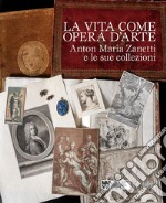 La vita come opera d'arte. Anton Maria Zanetti e le sue collezioni