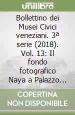 Bollettino dei Musei Civici veneziani. 3ª serie (2018). Vol. 13: Il fondo fotografico Naya a Palazzo Fortuny libro