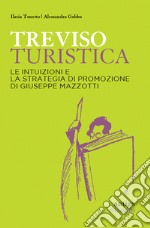 Treviso turistica. Le intuizioni e la strategia di promozione di Giuseppe Mazzotti libro