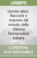 Uomini attivi. Racconti e imprese dal mondo della chimica farmaceutica italiana libro