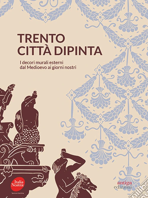 Trento città dipinta. I decori murali esterni dal Medioevo ai giorni nostri