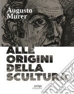 Augusto Murer. Alle origini della scultura. Ediz. a colori