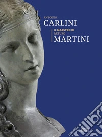 Antonio Carlini. Il maestro di Arturo Martini libro